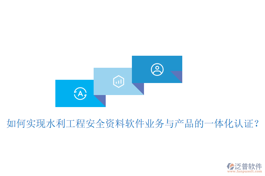 如何實現(xiàn)水利工程安全資料軟件業(yè)務(wù)與產(chǎn)品的一體化認(rèn)證？