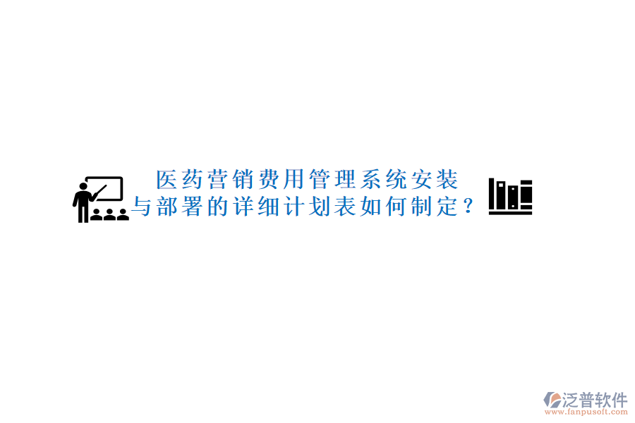 醫(yī)藥營銷費用管理系統(tǒng)安裝與部署的詳細計劃表如何制定？