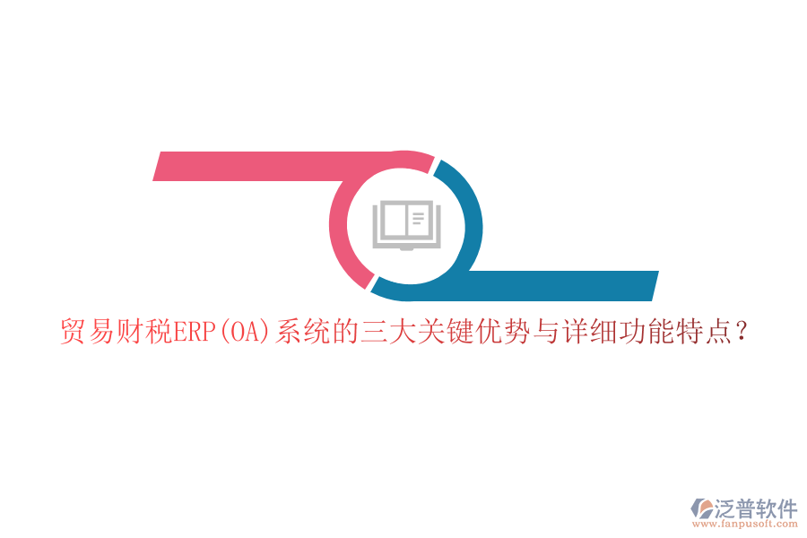貿(mào)易財稅ERP(OA)系統(tǒng)的三大關(guān)鍵優(yōu)勢與詳細(xì)功能特點(diǎn)？