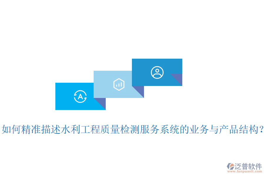 如何精準(zhǔn)描述水利工程質(zhì)量檢測服務(wù)系統(tǒng)的業(yè)務(wù)與產(chǎn)品結(jié)構(gòu)？