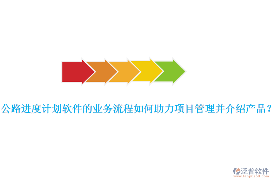 公路進(jìn)度計(jì)劃軟件的業(yè)務(wù)流程如何助力項(xiàng)目管理并介紹產(chǎn)品？