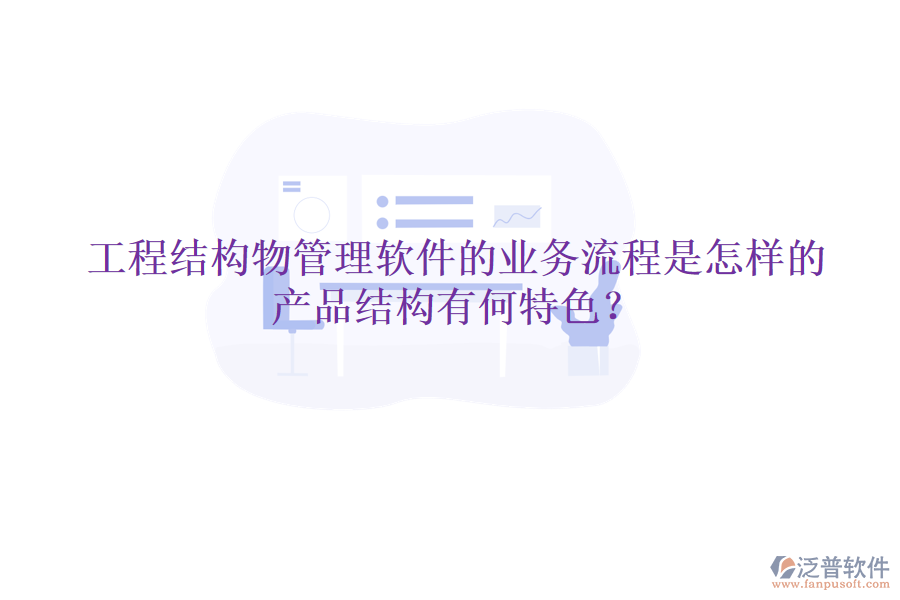 工程結(jié)構(gòu)物管理軟件的業(yè)務(wù)流程是怎樣的？產(chǎn)品結(jié)構(gòu)有何特色？