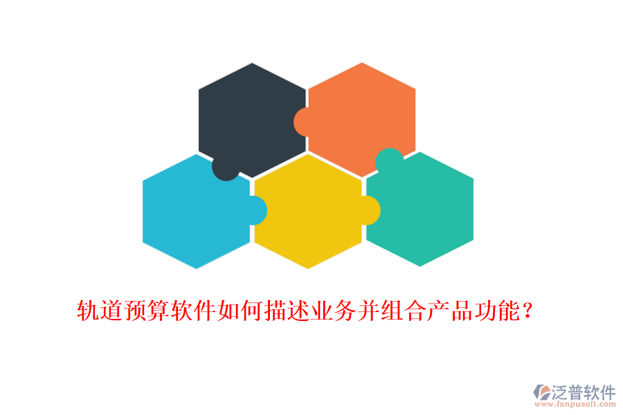 軌道預(yù)算軟件如何描述業(yè)務(wù)并組合產(chǎn)品功能？