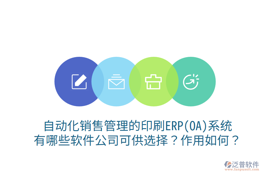 自動化銷售管理的印刷ERP(OA)系統(tǒng)，有哪些軟件公司可供選擇？作用如何？