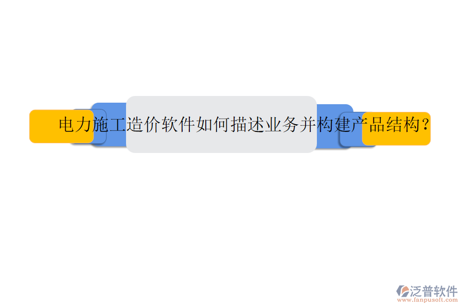 電力施工造價(jià)軟件如何描述業(yè)務(wù)并構(gòu)建產(chǎn)品結(jié)構(gòu)？
