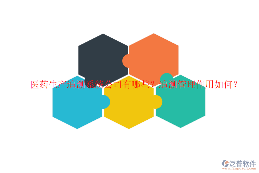 醫(yī)藥生產(chǎn)追溯系統(tǒng)公司有哪些？追溯管理作用如何？