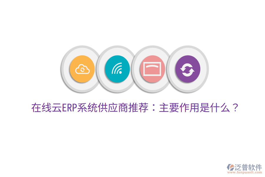  在線云ERP系統(tǒng)供應(yīng)商推薦：主要作用是什么？