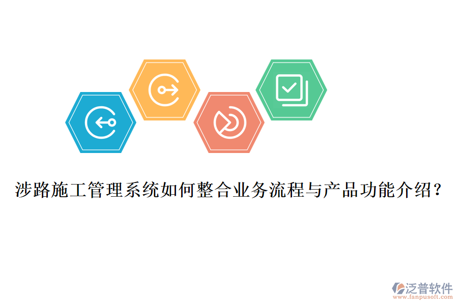 涉路施工管理系統(tǒng)如何整合業(yè)務(wù)流程與產(chǎn)品功能介紹？