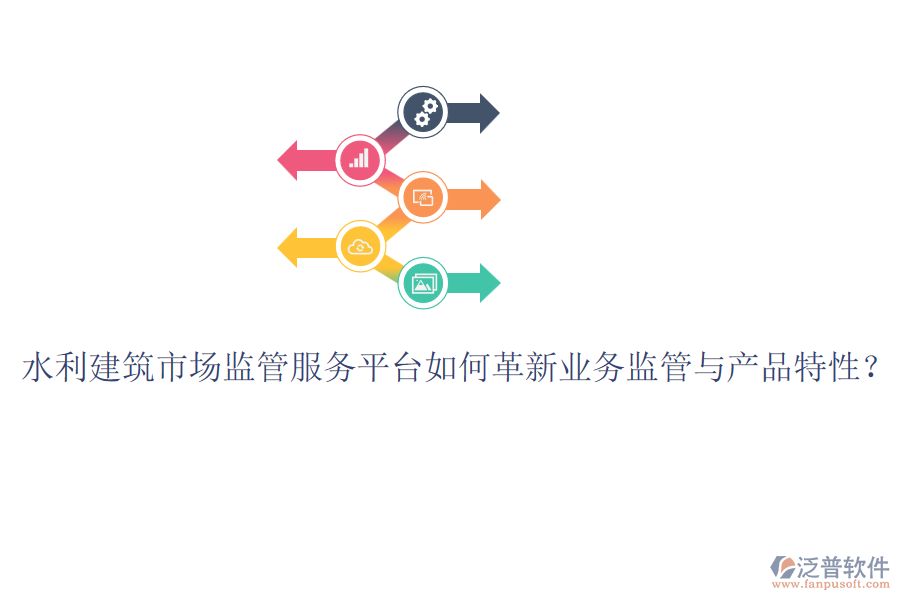 水利建筑市場(chǎng)監(jiān)管服務(wù)平臺(tái)如何革新業(yè)務(wù)監(jiān)管與產(chǎn)品特性？
