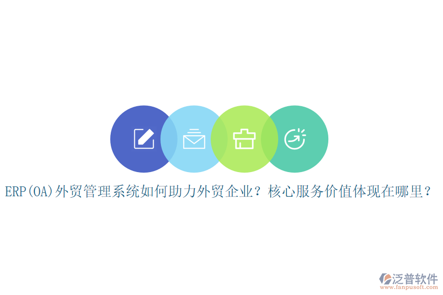 ERP(OA)外貿(mào)管理系統(tǒng)如何助力外貿(mào)企業(yè)？核心服務(wù)價(jià)值體現(xiàn)在哪里？