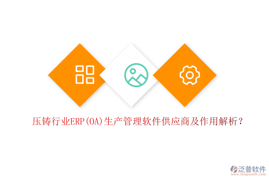 壓鑄行業(yè)ERP(OA)生產(chǎn)管理軟件供應(yīng)商及作用解析？