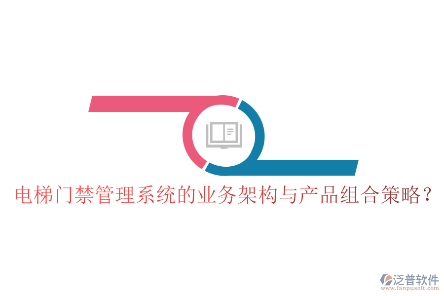 電梯門禁管理系統(tǒng)的業(yè)務(wù)架構(gòu)與產(chǎn)品組合策略？