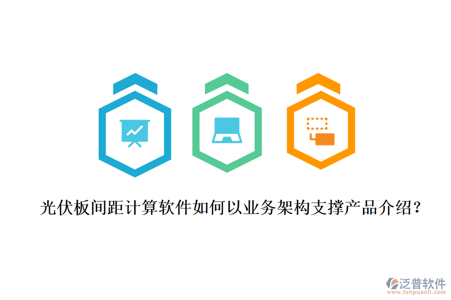 光伏板間距計(jì)算軟件如何以業(yè)務(wù)架構(gòu)支撐產(chǎn)品介紹?