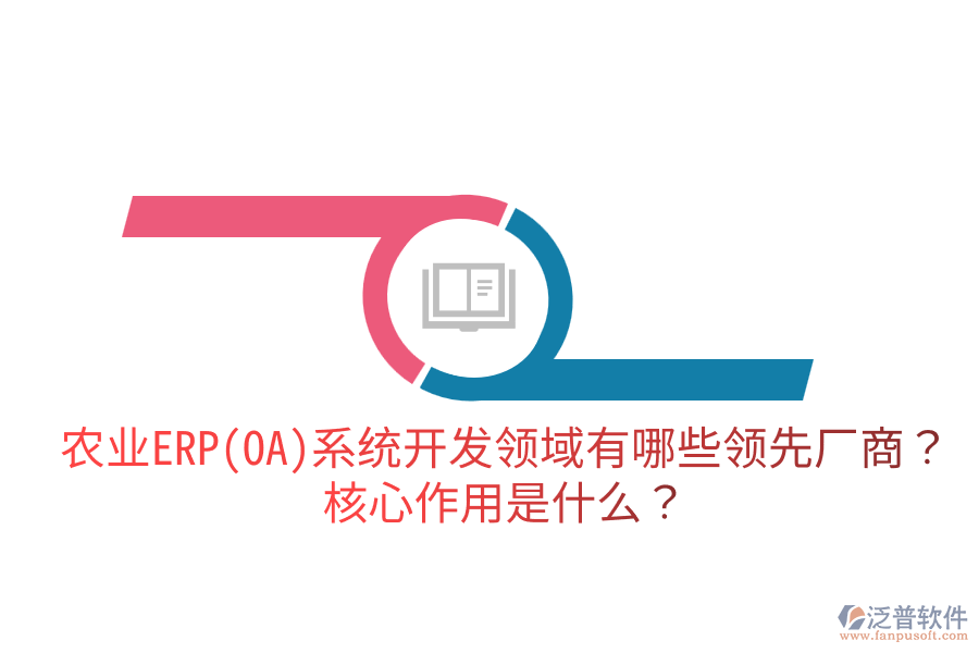 農(nóng)業(yè)ERP(OA)系統(tǒng)開(kāi)發(fā)領(lǐng)域有哪些領(lǐng)先廠商？核心作用是什么？
