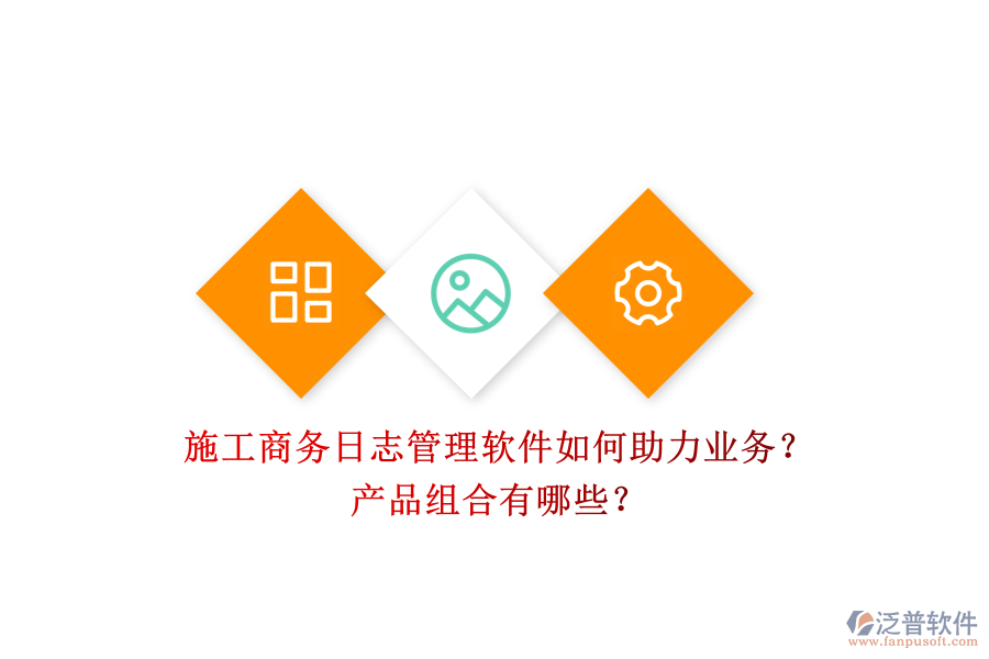 施工商務(wù)日志管理軟件如何助力業(yè)務(wù)？產(chǎn)品組合有哪些？