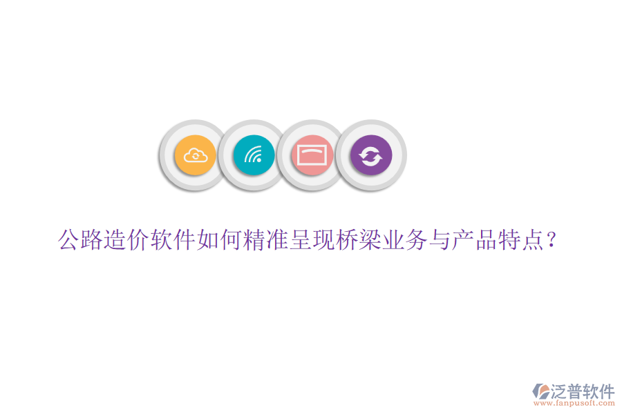 公路造價(jià)軟件如何精準(zhǔn)呈現(xiàn)橋梁業(yè)務(wù)與產(chǎn)品特點(diǎn)？