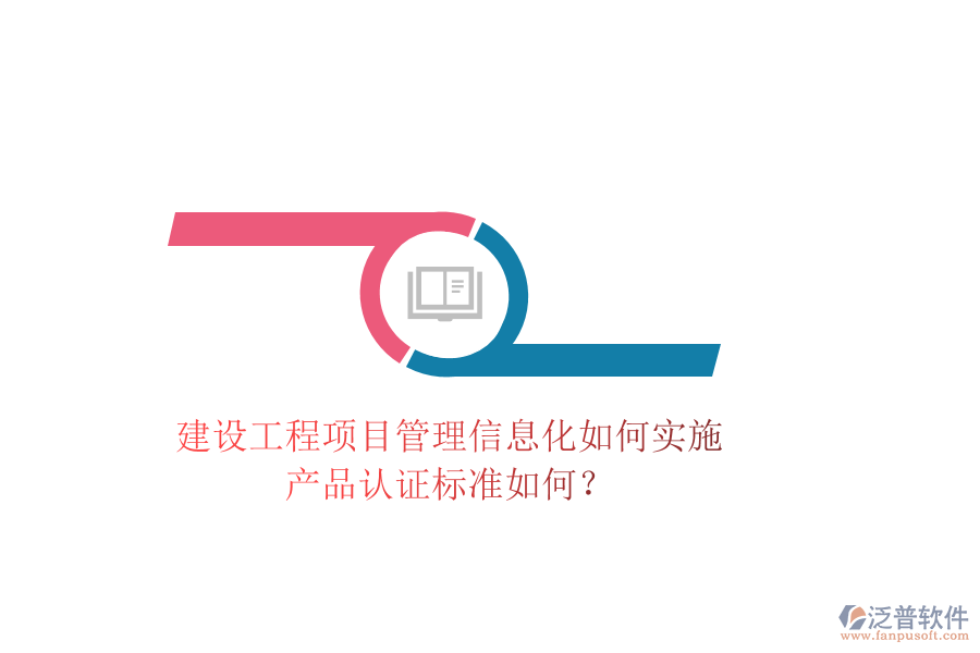 建設工程項目管理信息化如何實施，產(chǎn)品認證標準如何？
