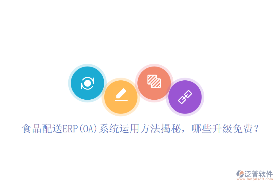 食品配送ERP(OA)系統(tǒng)運(yùn)用方法揭秘，哪些升級(jí)免費(fèi)？