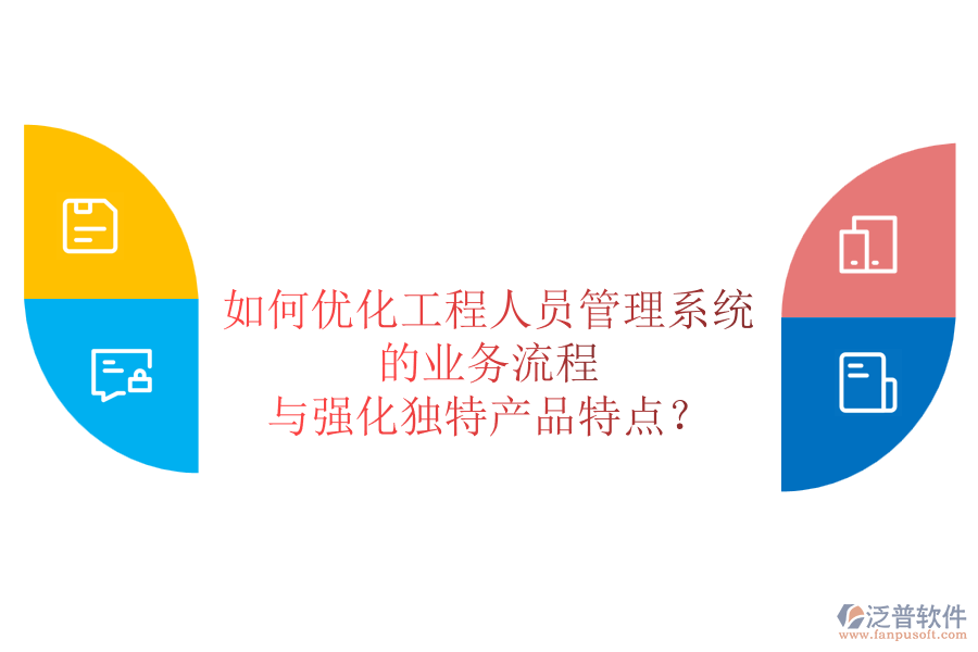 如何優(yōu)化工程人員管理系統(tǒng)的業(yè)務(wù)流程與強(qiáng)化獨(dú)特產(chǎn)品特點(diǎn)？