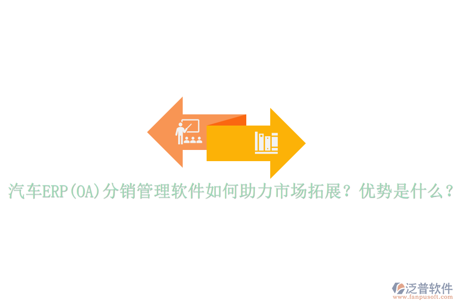汽車ERP(OA)分銷管理軟件如何助力市場拓展？優(yōu)勢是什么？