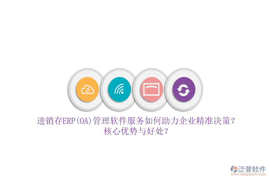 進(jìn)銷存ERP(OA)管理軟件服務(wù)如何助力企業(yè)精準(zhǔn)決策？核心優(yōu)勢(shì)與好處？