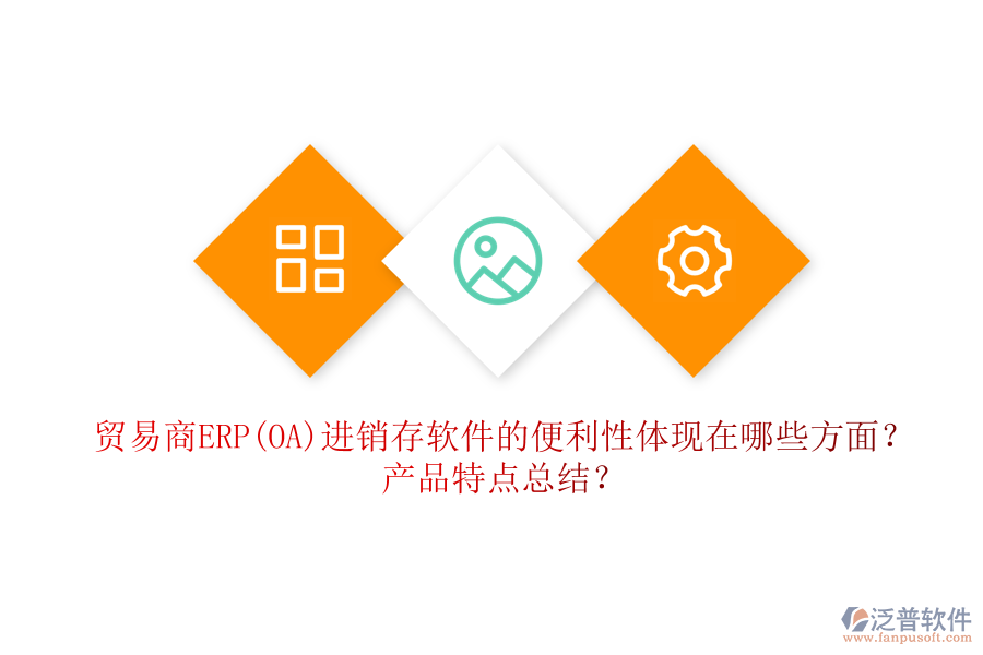 貿(mào)易商ERP(OA)進(jìn)銷存軟件的便利性體現(xiàn)在哪些方面？產(chǎn)品特點總結(jié)？