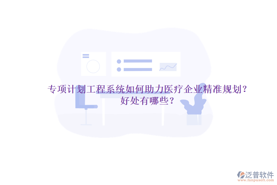 專項計劃工程系統(tǒng)如何助力醫(yī)療企業(yè)精準(zhǔn)規(guī)劃？好處有哪些？