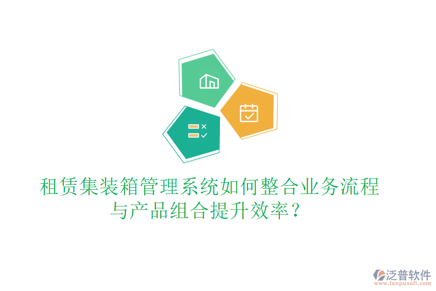 租賃集裝箱管理系統(tǒng)如何整合業(yè)務(wù)流程與產(chǎn)品組合提升效率？