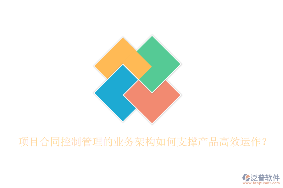 項目合同控制管理的業(yè)務架構如何支撐產(chǎn)品高效運作？
