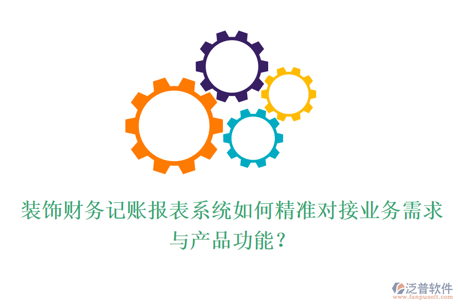 裝飾財務記賬報表系統如何精準對接業(yè)務需求與產品功能？