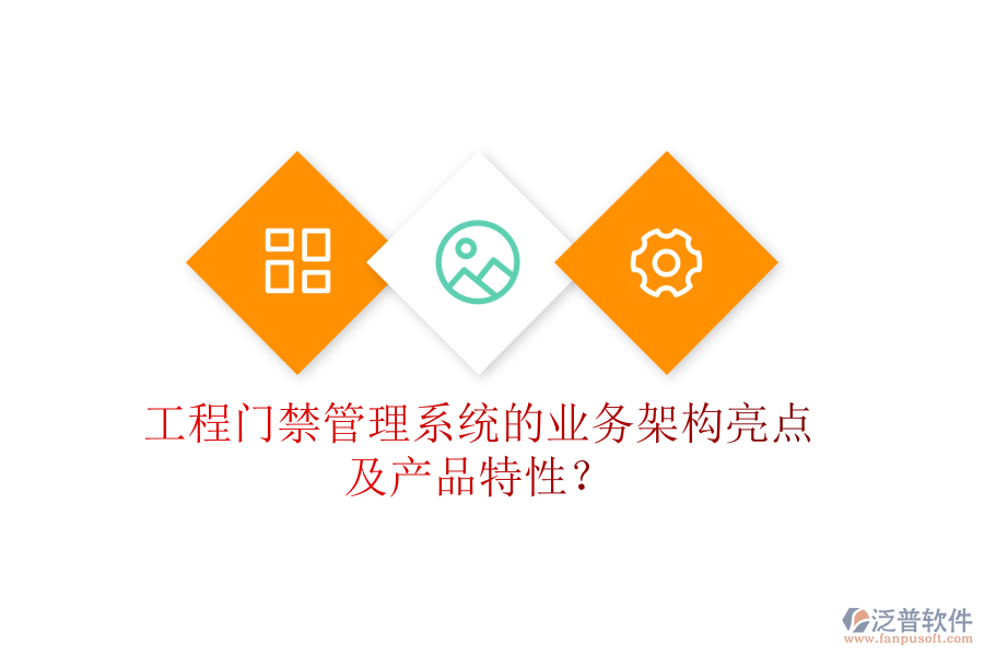 工程門禁管理系統(tǒng)的業(yè)務(wù)架構(gòu)亮點(diǎn)及產(chǎn)品特性？