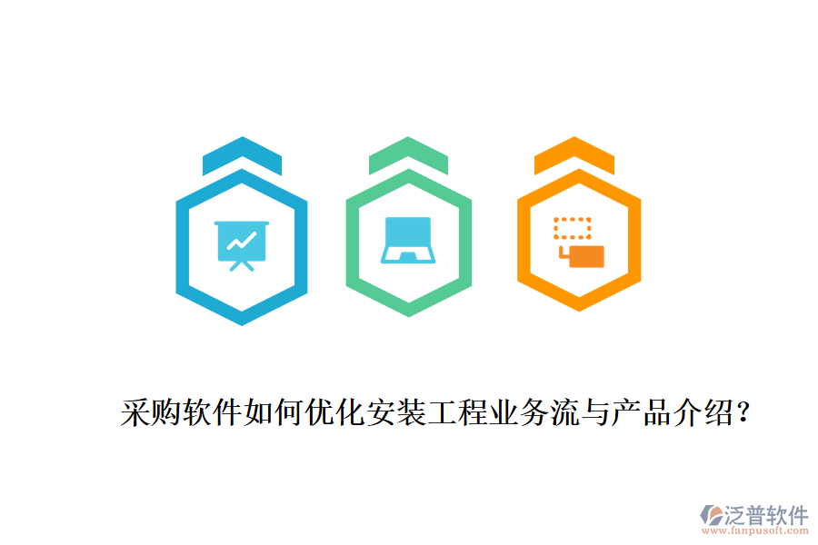 采購軟件如何優(yōu)化安裝工程業(yè)務(wù)流與產(chǎn)品介紹？
