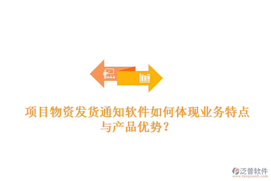 項(xiàng)目物資發(fā)貨通知軟件如何體現(xiàn)業(yè)務(wù)特點(diǎn)與產(chǎn)品優(yōu)勢？