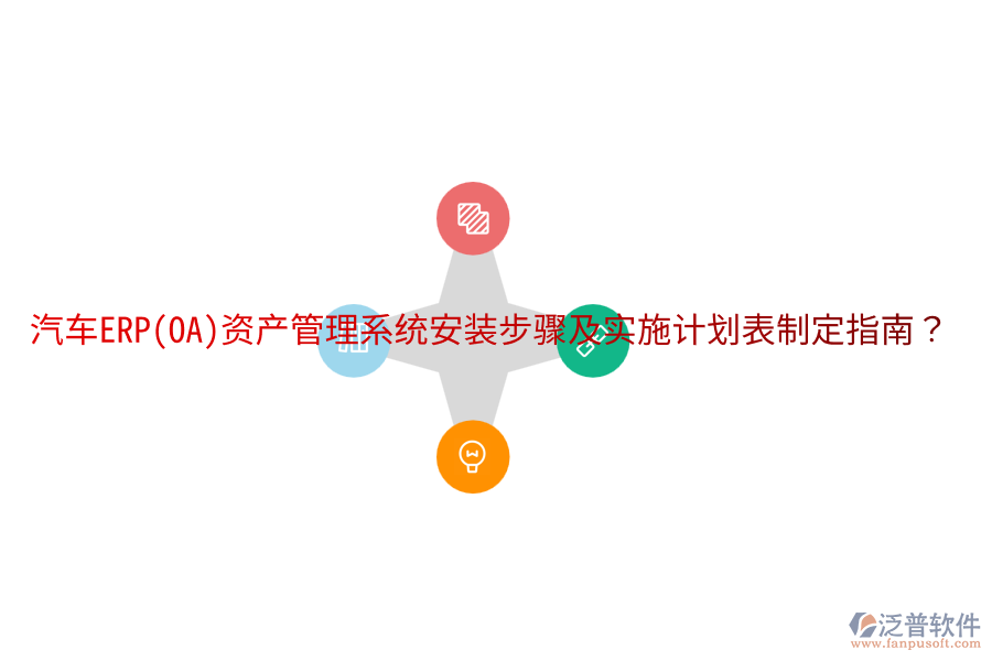  汽車ERP(OA)資產(chǎn)管理系統(tǒng)安裝步驟及實(shí)施計(jì)劃表制定指南？