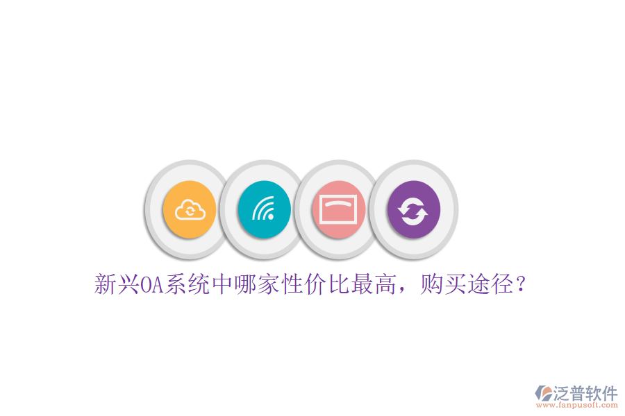 新興OA系統(tǒng)中哪家性價比最高，購買途徑？