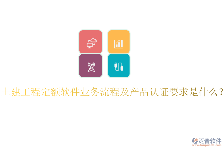 土建工程定額軟件業(yè)務流程及產(chǎn)品認證要求是什么？
