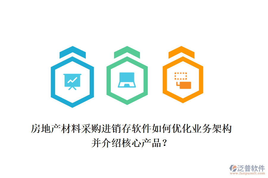 房地產(chǎn)材料采購進銷存軟件如何優(yōu)化業(yè)務架構(gòu)并介紹核心產(chǎn)品？