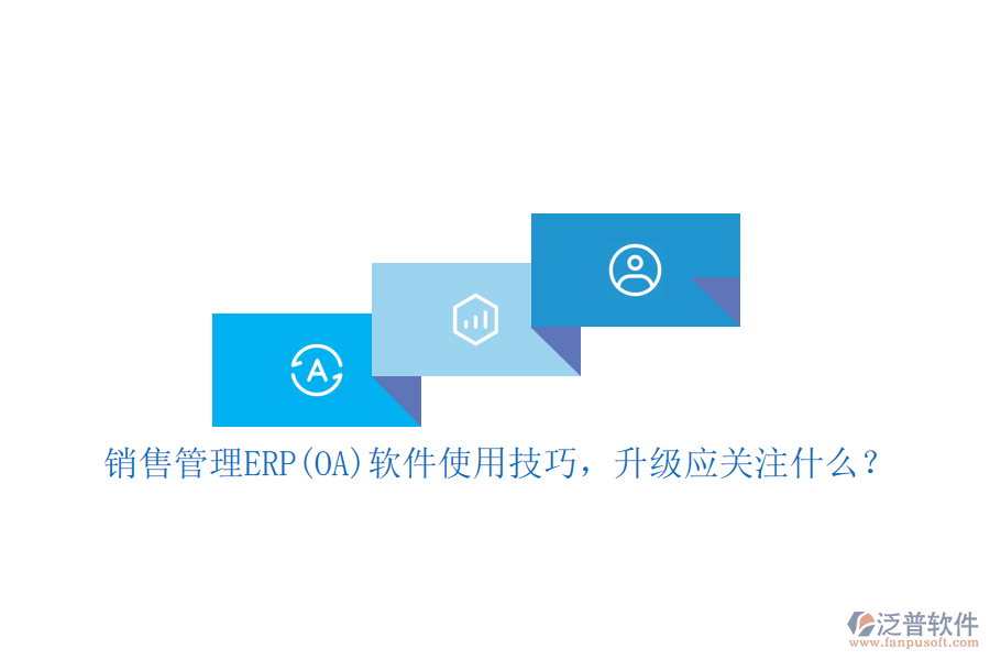 銷售管理ERP(OA)軟件使用技巧，升級(jí)應(yīng)關(guān)注什么？