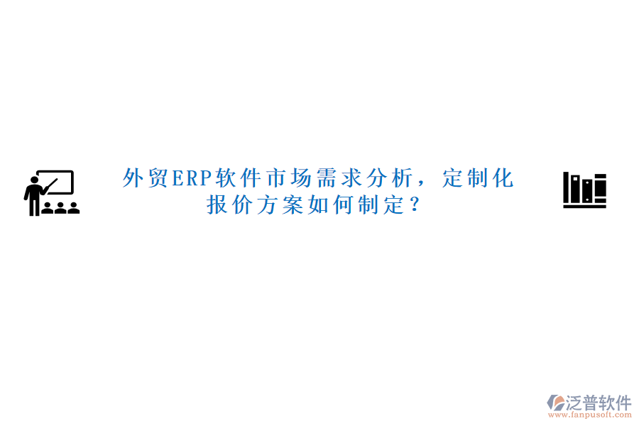 外貿(mào)ERP軟件市場(chǎng)需求分析，定制化報(bào)價(jià)方案如何制定？