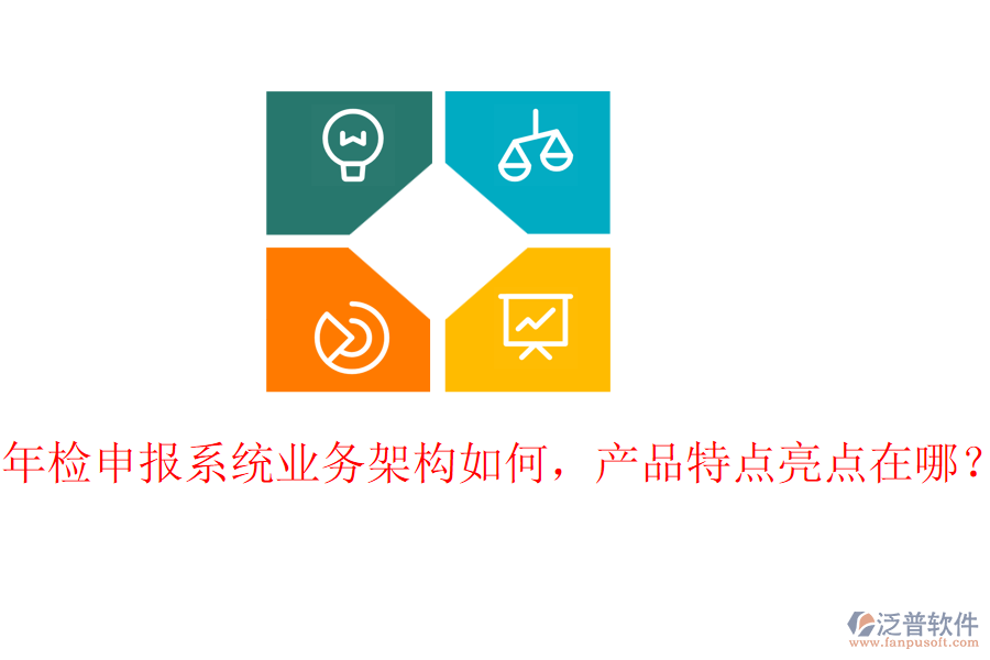 年檢申報(bào)系統(tǒng)業(yè)務(wù)架構(gòu)如何，產(chǎn)品特點(diǎn)亮點(diǎn)在哪？