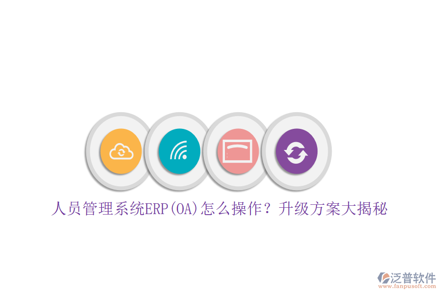 人員管理系統(tǒng)ERP(OA)怎么操作？升級方案大揭秘