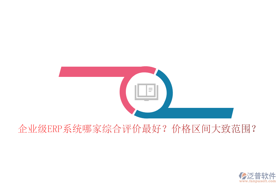企業(yè)級(jí)ERP系統(tǒng)哪家綜合評(píng)價(jià)最好？?jī)r(jià)格區(qū)間大致范圍？
