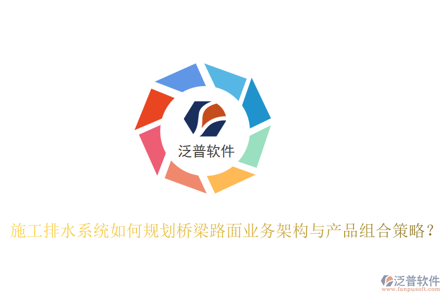 施工排水系統(tǒng)如何規(guī)劃橋梁路面業(yè)務(wù)架構(gòu)與產(chǎn)品組合策略？