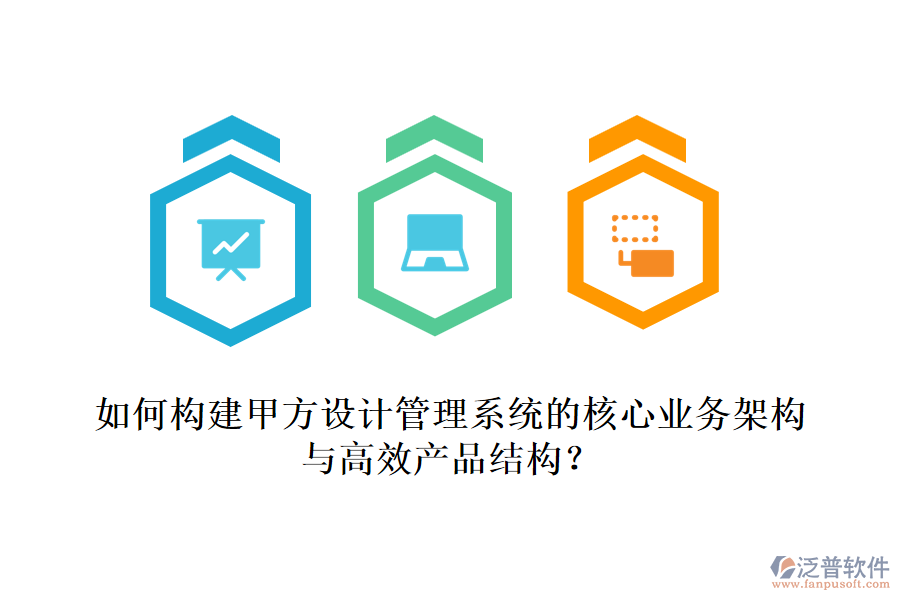 如何構(gòu)建甲方設(shè)計管理系統(tǒng)的核心業(yè)務(wù)架構(gòu)與高效產(chǎn)品結(jié)構(gòu)？