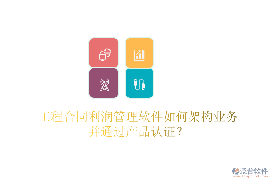 工程合同利潤管理軟件如何架構(gòu)業(yè)務(wù)并通過產(chǎn)品認(rèn)證？