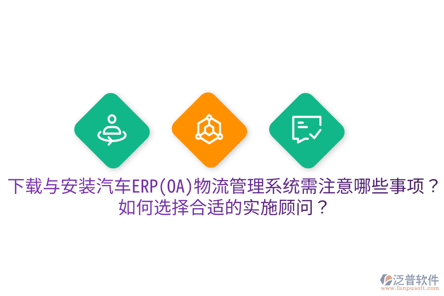  下載與安裝汽車ERP(OA)物流管理系統(tǒng)需注意哪些事項(xiàng)？如何選擇合適的實(shí)施顧問(wèn)？