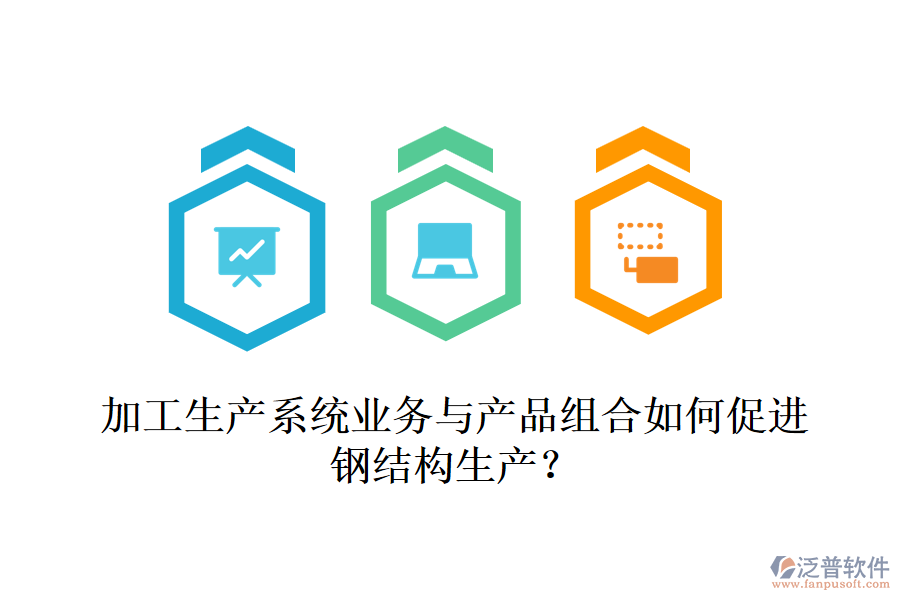 加工生產(chǎn)系統(tǒng)業(yè)務(wù)與產(chǎn)品組合如何促進(jìn)鋼結(jié)構(gòu)生產(chǎn)？