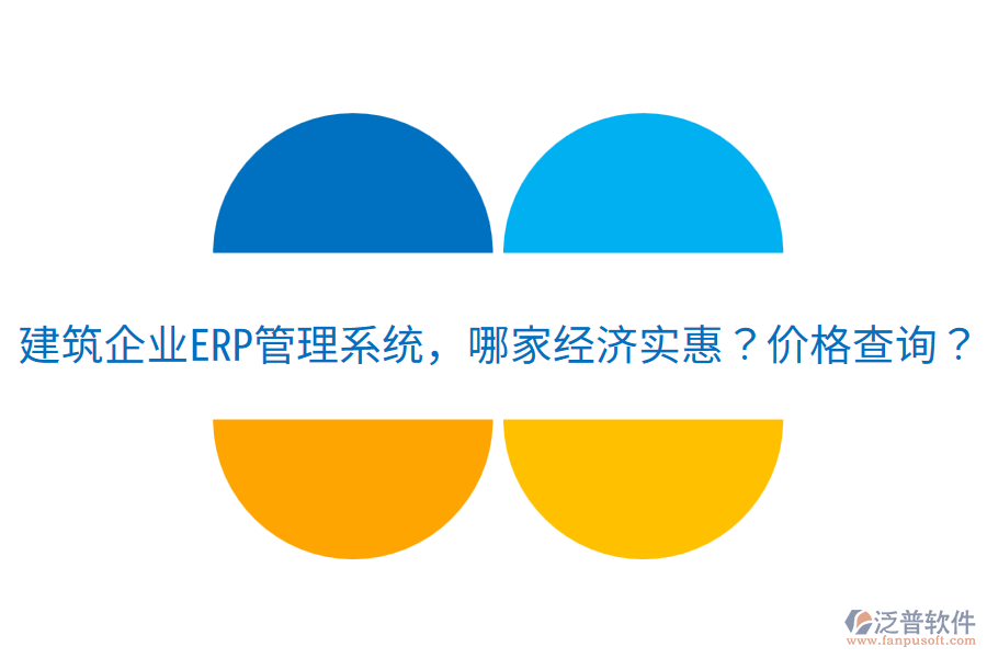 建筑企業(yè)<a href=http://www.alistair-chisholm.com/fanpuerp/ target=_blank class=infotextkey>ERP管理系統(tǒng)</a>，哪家經(jīng)濟(jì)實(shí)惠？?jī)r(jià)格查詢？