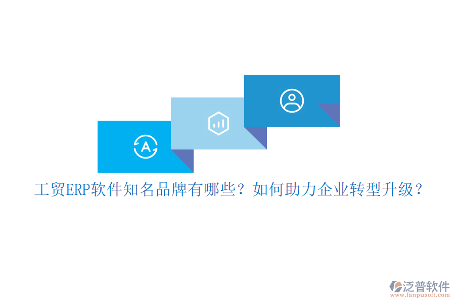 工貿(mào)ERP軟件知名品牌有哪些？如何助力企業(yè)轉(zhuǎn)型升級？