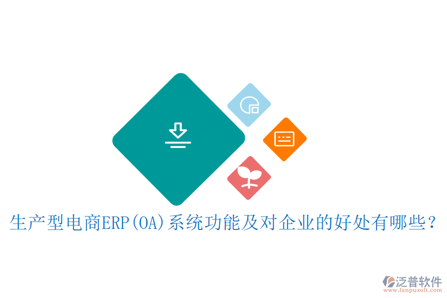 生產(chǎn)型電商ERP(OA)系統(tǒng)功能及對企業(yè)的好處有哪些？